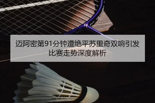 迈阿密第91分钟遭绝平苏里奇双响引发比赛走势深度解析（XingkongSports）