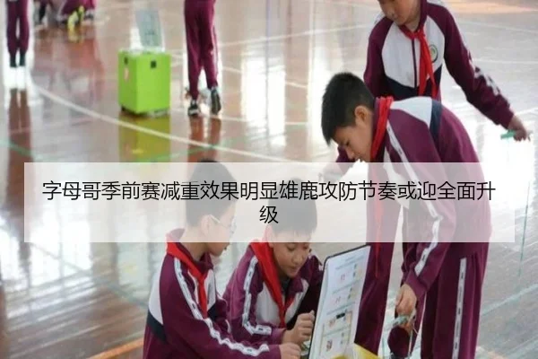 字母哥季前赛减重效果明显雄鹿攻防节奏或迎全面升级（XingkongSports）